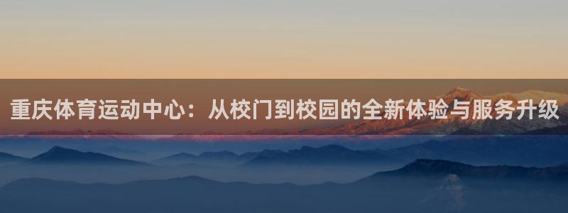 米兰体育场：重庆体育运动中心：从校门到校园的全新体验与服务升级