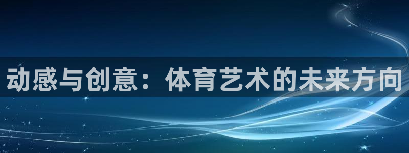 米兰体育官网：动感与创意：体育艺术的未来方向