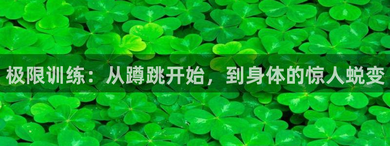 米兰体育怎么样：极限训练：从蹲跳开始，到身体的惊人蜕变