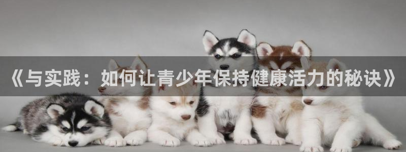 米兰体育app：《与实践：如何让青少年保持健康活力的秘诀》