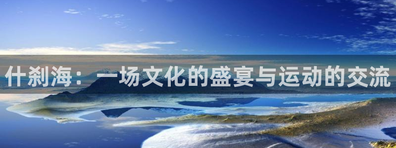 米兰体育网址：什刹海：一场文化的盛宴与运动的交流