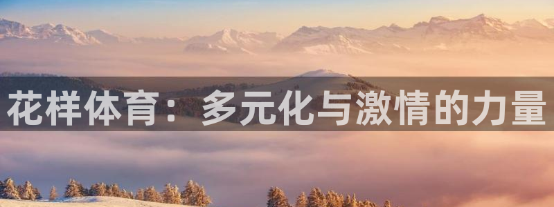 米兰体育网页版登录：花样体育：多元化与激情的力量