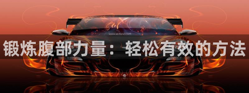 九游体育官网下载平台注册要钱吗是真的吗：锻炼腹部力量：轻松有