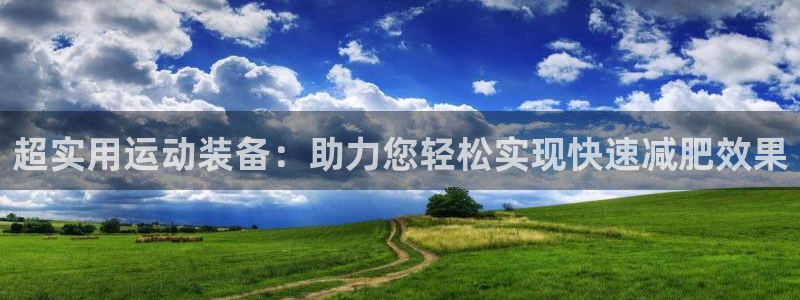 九游体育官网下载平台是正规平台吗安全吗：超实用运动装备：助力